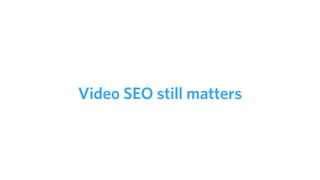 Video SEO still matters
 