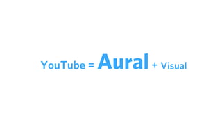 YouTube = Aural+ Visual
 