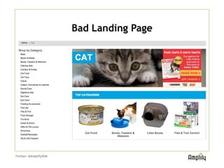 Bad Landing Page




   No mention of “cat nip” on the
   page. Use a page that matches the
   keyword and ad.


Twitter: @AmplifySEM
 