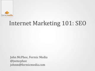 Internet Marketing 101: SEO




John McPhee, Formic Media
@jwmcphee
johnm@formicmedia.com
 