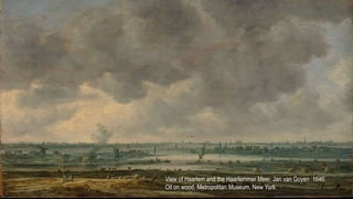 View of Haarlem and the Haarlemmer Meer, Jan van Goyen 1646.
Oil on wood, Metropolitan Museum, New York
 