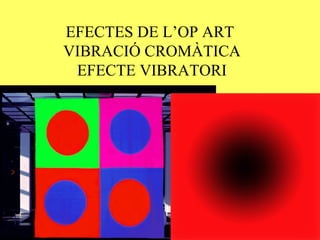EFECTES DE L’OP ART
VIBRACIÓ CROMÀTICA
EFECTE VIBRATORI
 