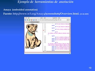 Ejemplo de  herramientas de  anotación Amaya  (embedded annotation) Fuente:  http://www.w3.org/ Amaya /screenshots/Overview.html .  [21-06-2009] 19 