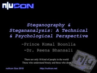 Steganography & Stegananalysis: A Technical & Psychological Perspective Prince Komal Boonlia Dr. Reena Bhansali nullcon Goa 2010 http://nullcon.net There are only 10 kind of people in the world Those who understand binary and those who dont 