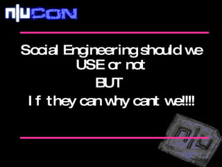 Social Engineering should we USE or not BUT  If they can why cant we!!!! 
