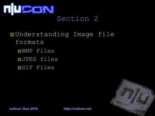 Section 2 Understanding Image file formats BMP Files JPEG files GIF Files nullcon Goa 2010 http://nullcon.net 