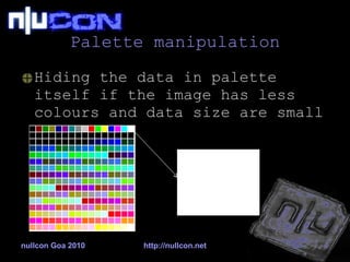 Palette manipulation Hiding the data in palette itself if the image has less colours and data size are small nullcon Goa 2010 http://nullcon.net 
