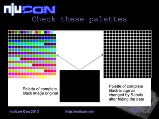 Check these palettes nullcon Goa 2010 http://nullcon.net Palette of complete black image original Palette of complete black image as changed by S-tools after hiding the data 