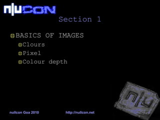 Section 1 BASICS OF IMAGES Clours Pixel Colour depth nullcon Goa 2010 http://nullcon.net 