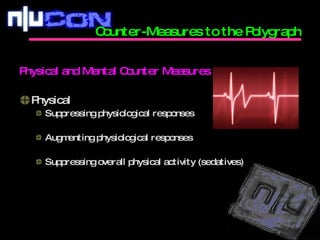 Counter-Measures to the Polygraph Physical and Mental Counter Measures Physical Suppressing physiological responses Augmenting physiological responses Suppressing overall physical activity (sedatives) 