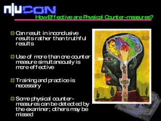 How Effective are Physical Counter-measures? Can result in inconclusive results rather than truthful results Use of more than one counter measure simultaneously is more effective Training and practice is necessary Some physical counter-measures can be detected by the examiner; others may be missed 