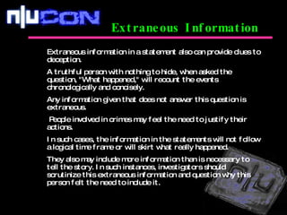 Extraneous Information Extraneous information in a statement also can provide clues to deception.  A truthful person with ...