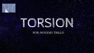 TORSION
POR: NOLIDES TRILLO
 