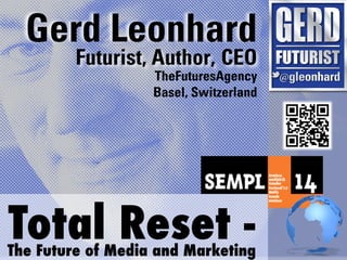 Gerd Leonhard
         Futurist, Author, CEO
                   TheFuturesAgency
                   Basel, Switzerland




Total Reset -
The Future of Media and Marketing
 