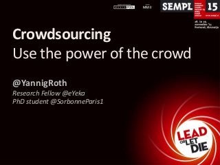 Crowdsourcing
Use the power of the crowd
@YannigRoth
Research Fellow @eYeka
PhD student @SorbonneParis1

 