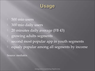  500 mio users
 300 mio daily users
 20 minutes daily average (FB 43)
 growing adults segments
 second most popular a...