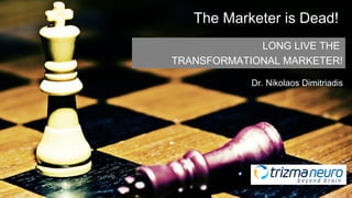 The Marketer is Dead!
Dr. Nikolaos Dimitriadis
LONG LIVE THE
TRANSFORMATIONAL MARKETER!
 
