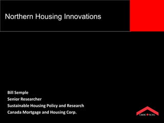 Northern Housing Innovations




Bill Semple
Senior Researcher
Sustainable Housing Policy and Research
Canada Mortgage and Housing Corp.
 