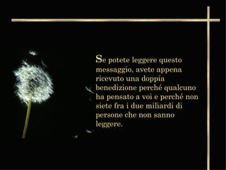 S e potete leggere questo messaggio, avete appena ricevuto una doppia benedizione perché qualcuno ha pensato a voi e perché non siete fra i due miliardi di persone che non sanno leggere.  