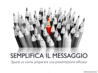 SEMPLIFICA IL MESSAGGIO
Spunti su come preparare una presentazione efﬁcace
www.stefgandolfi.com1
 