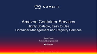 © 2018, Amazon Web Services, Inc. or Its Affiliates. All rights reserved.
Danilo Poccia
Technical Evangelist, AWS
@danilop
Amazon Container Services
Highly Scalable, Easy to Use
Container Management and Registry Services
 