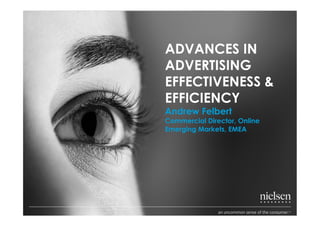 ADVANCES IN
ADVERTISING
EFFECTIVENESS &
EFFICIENCY
Andrew Felbert
Commercial Director, Online
Emerging Markets, EMEA
 