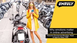 _
Why emotions matter
in online advertising
Kusuma Chumpuree-Reyntjes, Head
of Agency Sales, CEE
 