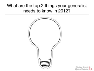 What are the top 2 things your generalist
       needs to know in 2012?




                                   Monique Sherrett
                                  @BoxcarMarketing
 