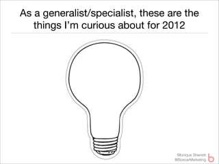As a generalist/specialist, these are the
   things I’m curious about for 2012




                                    Monique Sherrett
                                   @BoxcarMarketing
 