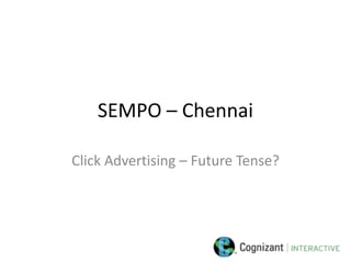 SEMPO – Chennai

Click Advertising – Future Tense?
 