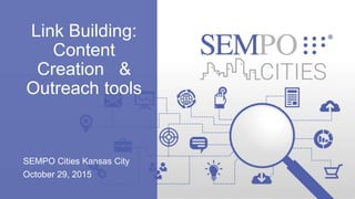 Link Building:
Content
Creation &
Outreach tools
SEMPO Cities Kansas City
October 29, 2015
 