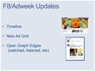 F8/Adweek Updates

• Timeline

• New Ad Unit

• Open Graph Edges
  (watched, listened, etc)
 