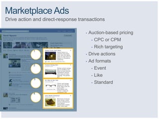 Marketplace Ads
Drive action and direct-response transactions

                                    •   Auction-based pricing
                                         •   CPC or CPM
                                         •   Rich targeting
            1
                                    •   Drive actions
                                    •   Ad formats
            2
                                         •   Event
                                         •   Like
            3
                                         •   Standard

            4
 