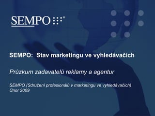 SEMPO:  Stav marketingu ve vyhledávačích  Průzkum zadavatelů reklamy a agentur SEMPO (Sdružení profesionálů v marketingu ve vyhledávačích)  Únor 2009 