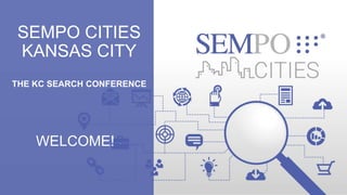 SEMPO CITIES
KANSAS CITY
THE KC SEARCH CONFERENCE
WELCOME!
 