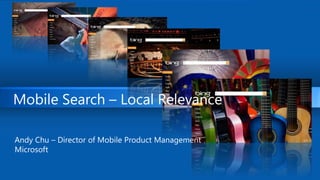 Mobile Search – Local Relevance Andy Chu – Director of Mobile Product Management  Microsoft 