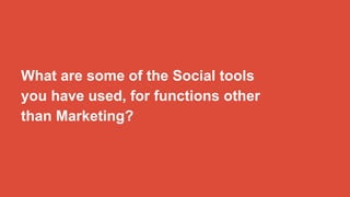 What are some of the Social tools
you have used, for functions other
than Marketing?
 
