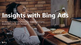 Insights with Bing Ads
1
Itir Aloba-Curi, Director of Advertiser Analytics & Insights
Angela Bahreyni, Insight Manager
 
