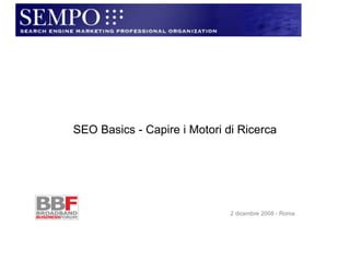 SEARCH  ENGINE MARKETING PROFESSIONAL ORGANIZATION   ::  2 dicembre 2008  ::  www.sempo.org SEO Basics - Capire i Motori di Ricerca 2 dicembre 2008 - Roma 