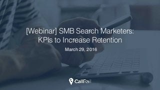 [Webinar] SMB Search Marketers:
KPIs to Increase Retention
March 29, 2016
 