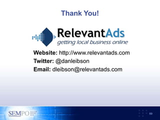 Thank You!
Website: http://www.relevantads.com
Twitter: @danleibson
Email: dleibson@relevantads.com
69
 