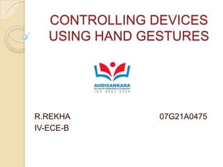 CONTROLLING DEVICES USING HAND GESTURES R.REKHA                                        07G21A0475 IV-ECE-B 