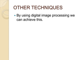 OTHER TECHNIQUESBy using digital image processing we can achieve this.