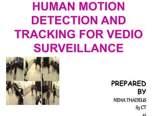 HUMAN MOTION
DETECTION AND
TRACKING FOR VEDIO
SURVEILLANCE
PREPARED
BY
NEHATHADEUS
S5 CT
 