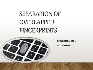 SEPARATION OF
OVERLAPPED
FINGERPRINTS
PREPARED BY ,
G.L.PADMA
 