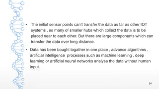 • The initial sensor points can’t transfer the data as far as other IOT
systems , so many of smaller hubs which collect th...