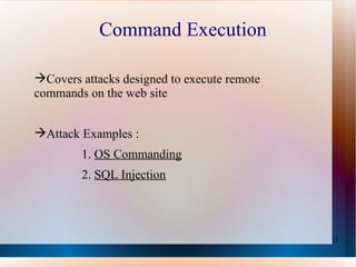 Command Execution C overs attacks designed to execute remote commands on the web site Attack Examples : 1.  OS Commanding 2.  SQL Injection 