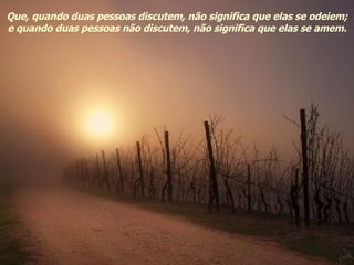 Que, quando duas pessoas discutem, não significa que elas se odeiem; e quando duas pessoas não discutem, não significa que elas se amem. 
