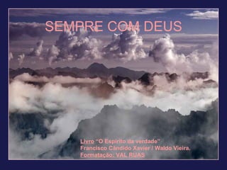 SEMPRE COM DEUS Livro  “O Espírito da verdade” Francisco Cândido Xavier / Waldo Vieira.  Formatação: VAL RUAS 