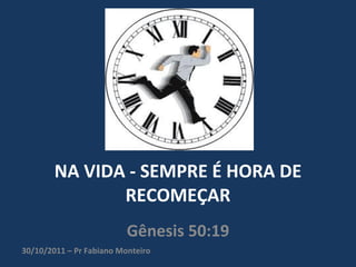 NA VIDA - SEMPRE É HORA DE RECOMEÇAR Gênesis 50:19 30/10/2011 – Pr Fabiano Monteiro 
